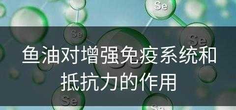 鱼油对增强免疫系统和抵抗力的作用